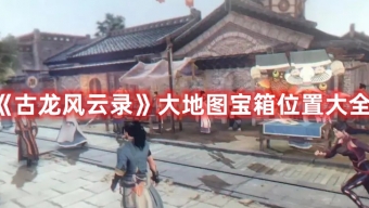 《古龙风云录》大地图全宝箱位置及奖励一览