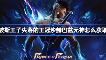 《波斯王子失落的王冠》获得沙赫巴兹元神方法