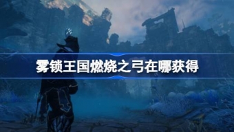 《雾锁王国》燃烧之弓获取指南