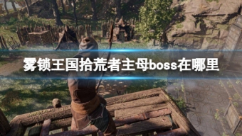 《雾锁王国》拾荒者主母位置介绍