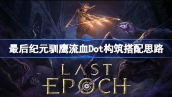 《最后纪元》驯鹰流血Dot构筑搭配分享