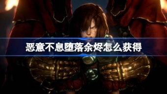 《恶意不息》堕落余烬怎么获得