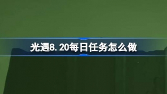 光遇8.20每日任务怎么做