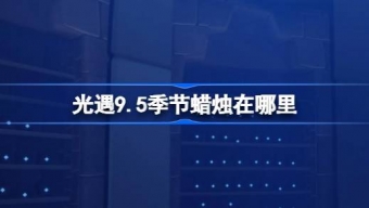 光遇9.5季节蜡烛在哪里