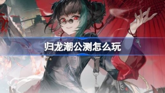 归龙潮公测常见问题汇总