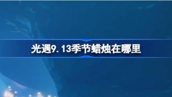 光遇9.13季节蜡烛在哪里