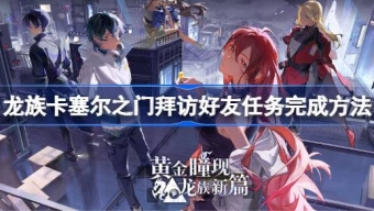 龙族卡塞尔之门拜访好友任务怎么做