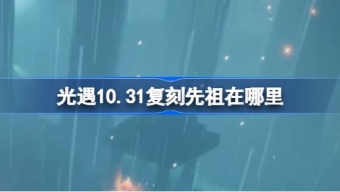 光遇10.31复刻先祖在哪里