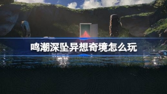 鸣潮深坠异想奇境怎么玩